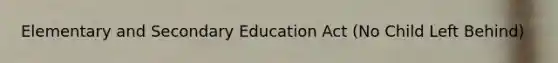 Elementary and Secondary Education Act (No Child Left Behind)