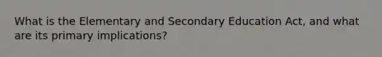 What is the Elementary and Secondary Education Act, and what are its primary implications?