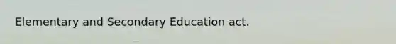 Elementary and Secondary Education act.