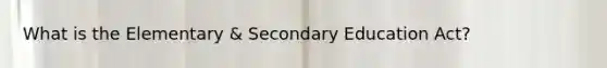 What is the Elementary & Secondary Education Act?