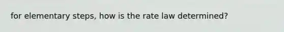 for elementary steps, how is the rate law determined?