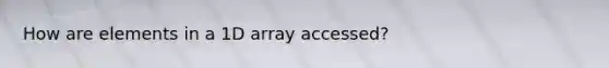 How are elements in a 1D array accessed?