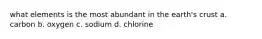 what elements is the most abundant in the earth's crust a. carbon b. oxygen c. sodium d. chlorine