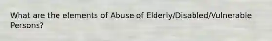 What are the elements of Abuse of Elderly/Disabled/Vulnerable Persons?