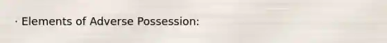 · Elements of Adverse Possession: