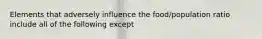 Elements that adversely influence the food/population ratio include all of the following except