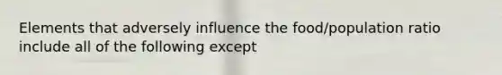 Elements that adversely influence the food/population ratio include all of the following except