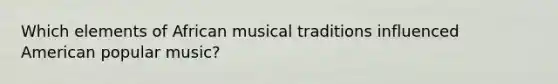 Which elements of African musical traditions influenced American popular music?