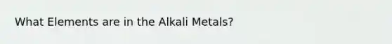 What Elements are in the Alkali Metals?