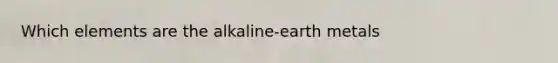 Which elements are the alkaline-earth metals