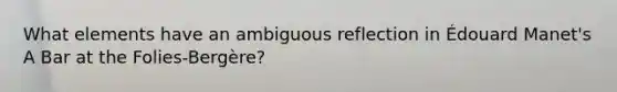 What elements have an ambiguous reflection in Édouard Manet's A Bar at the Folies-Bergère?