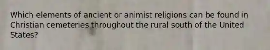 Which elements of ancient or animist religions can be found in Christian cemeteries throughout the rural south of the United States?