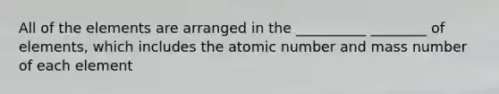 All of the elements are arranged in the __________ ________ of elements, which includes the atomic number and mass number of each element