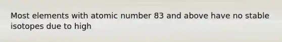 Most elements with atomic number 83 and above have no stable isotopes due to high