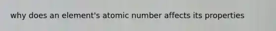 why does an element's atomic number affects its properties