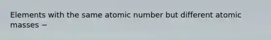 Elements with the same atomic number but different atomic masses −