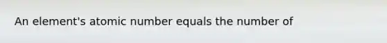 An element's atomic number equals the number of