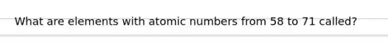 What are elements with atomic numbers from 58 to 71 called?