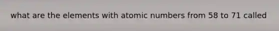 what are the elements with atomic numbers from 58 to 71 called