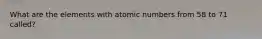 What are the elements with atomic numbers from 58 to 71 called?