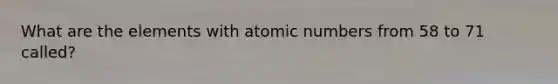 What are the elements with atomic numbers from 58 to 71 called?