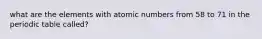 what are the elements with atomic numbers from 58 to 71 in the periodic table called?