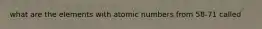 what are the elements with atomic numbers from 58-71 called