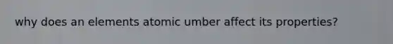 why does an elements atomic umber affect its properties?