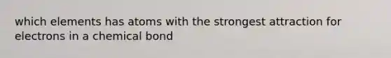 which elements has atoms with the strongest attraction for electrons in a chemical bond