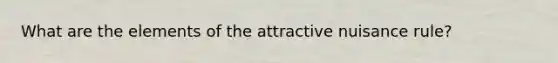 What are the elements of the attractive nuisance rule?