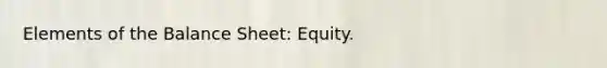 Elements of the Balance Sheet: Equity.