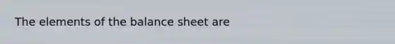 The elements of the balance sheet are