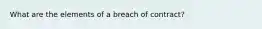 What are the elements of a breach of contract?