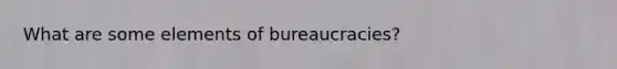 What are some elements of bureaucracies?