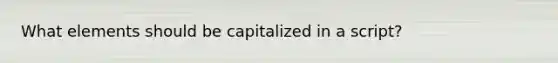 What elements should be capitalized in a script?