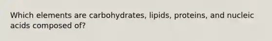 Which elements are carbohydrates, lipids, proteins, and nucleic acids composed of?