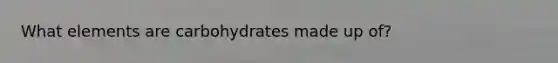 What elements are carbohydrates made up of?
