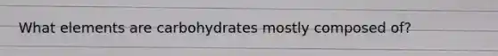 What elements are carbohydrates mostly composed of?