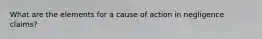 What are the elements for a cause of action in negligence claims?