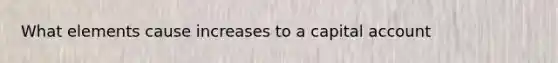 What elements cause increases to a capital account