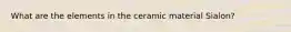 What are the elements in the ceramic material Sialon?