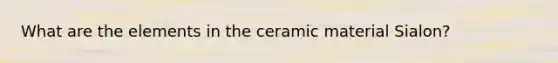 What are the elements in the ceramic material Sialon?