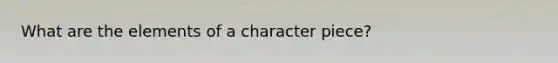 What are the elements of a character piece?