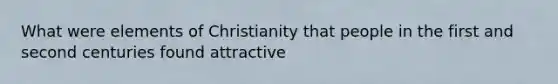 What were elements of Christianity that people in the first and second centuries found attractive