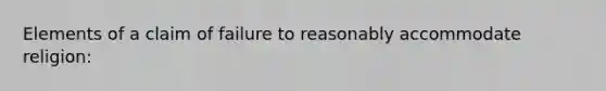 Elements of a claim of failure to reasonably accommodate religion: