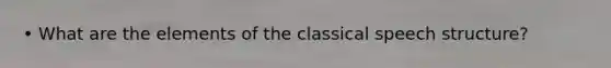 • What are the elements of the classical speech structure?