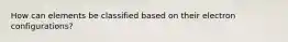 How can elements be classified based on their electron configurations?