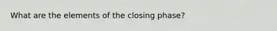 What are the elements of the closing phase?