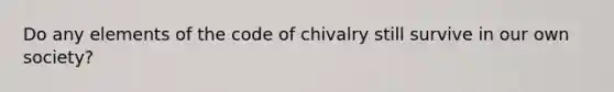 Do any elements of the code of chivalry still survive in our own society?