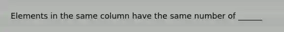 Elements in the same column have the same number of ______